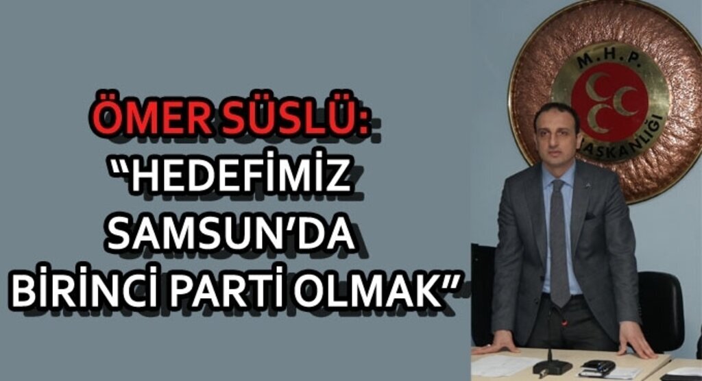 Ömer Süslü:Hedefimiz Samsun’da birinci parti olmak