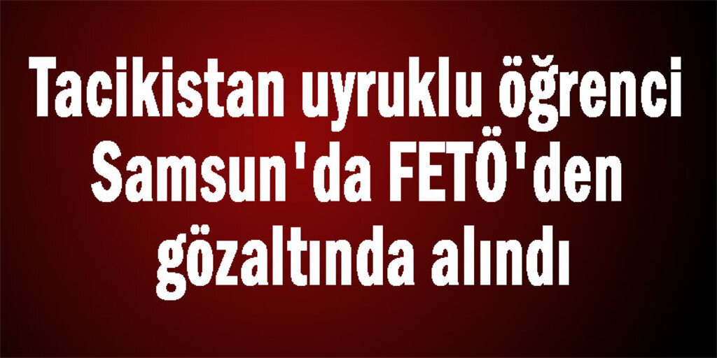 OMÜ'de okuyan Tacikistanlı öğrenciye bylock gözaltısı