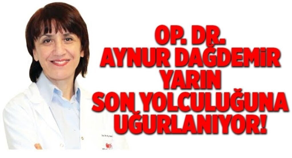 Op. Dr. Aynur Dağdemir yarın son yolculuğuna uğurlanıyor