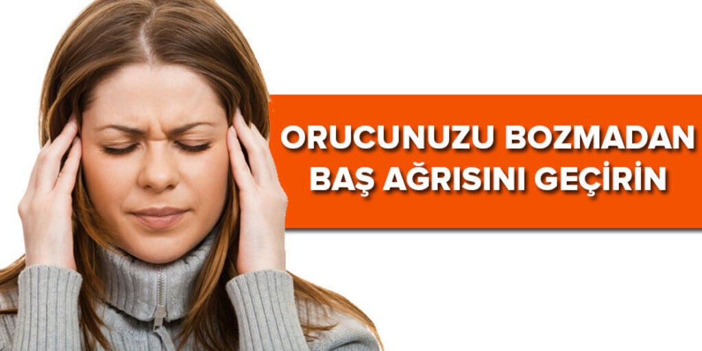 Orucunuzu bozmadan baş ağrısını geçirmenin yolları