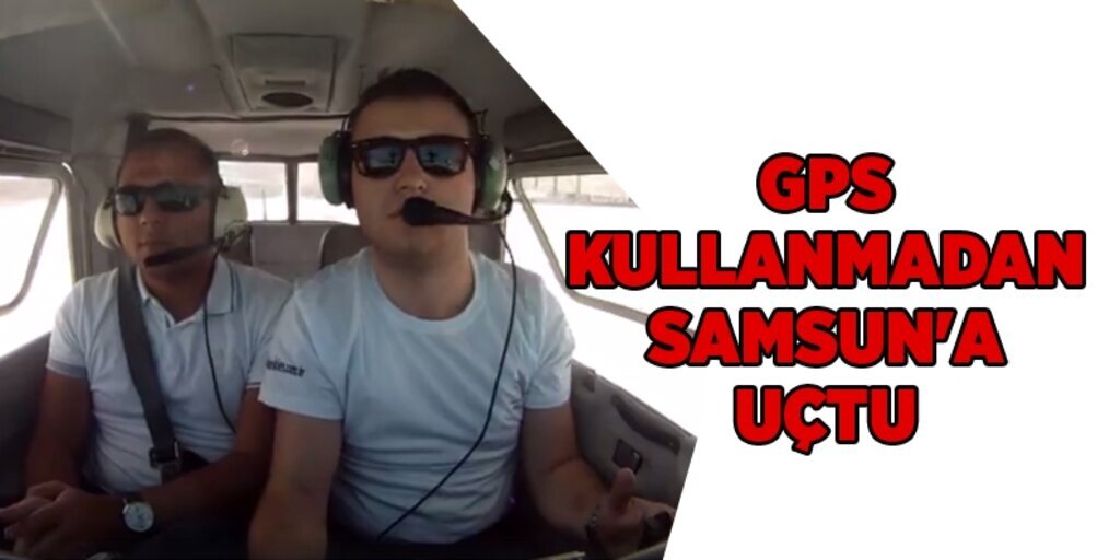 Pilot Alparslan Gökhan Mızrak, Gps kullanmadan Samsun'a uçtu