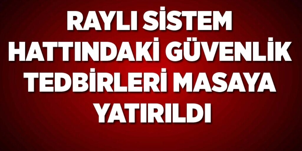 Raylı Sistem Hat Güvenliği Toplantısı'nda önemli kararlar alındı