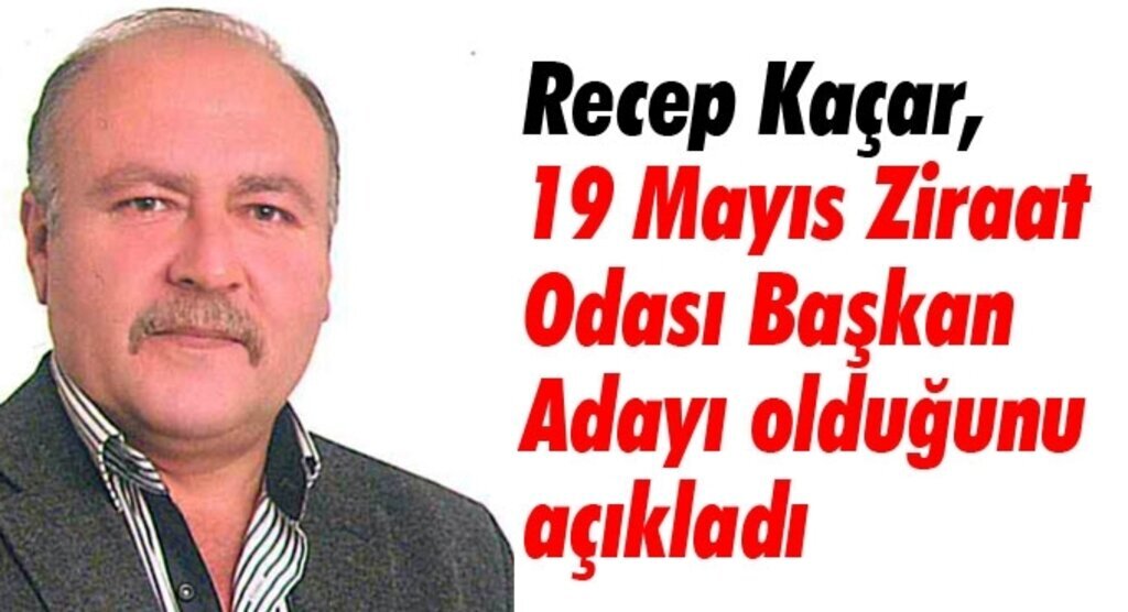Recep Kaçar, 19 Mayıs Ziraat Odası Başkan Adayı olduğunu açıkladı