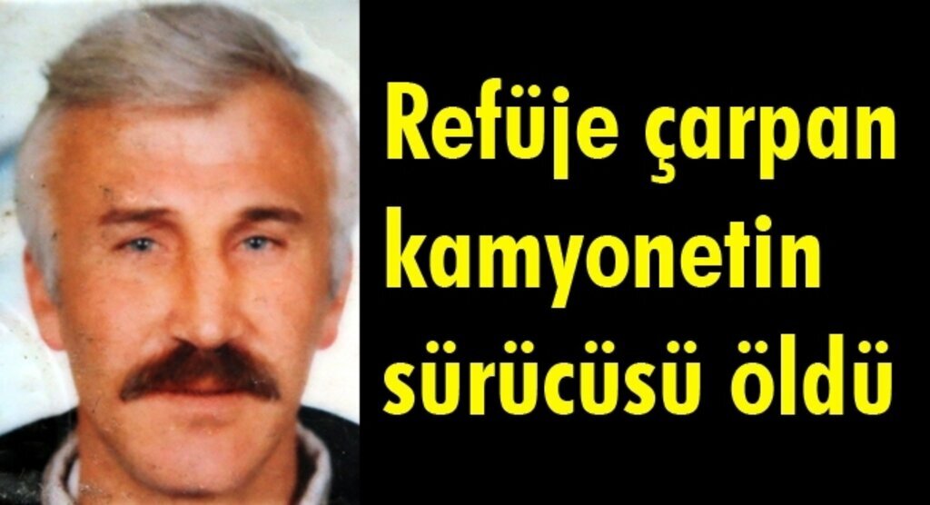 Refüje çarpan kamyonetin sürücüsü öldü