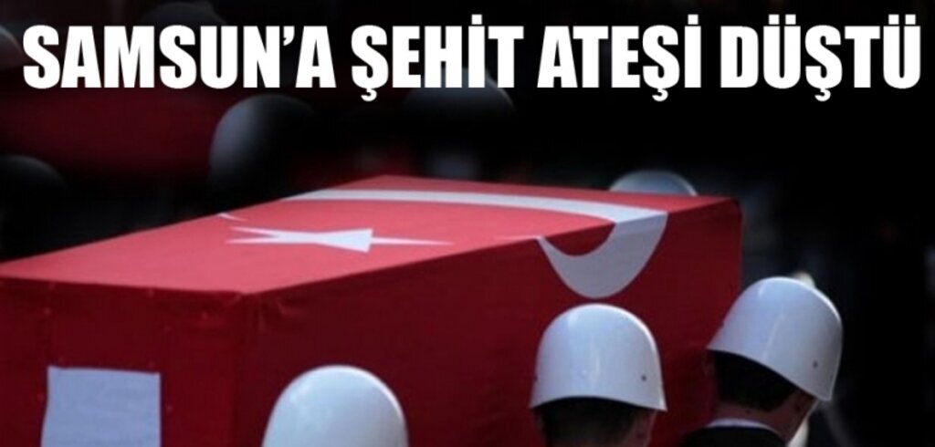 Samsun Bafra İlçesi'ne şehit ateşi düştü! 