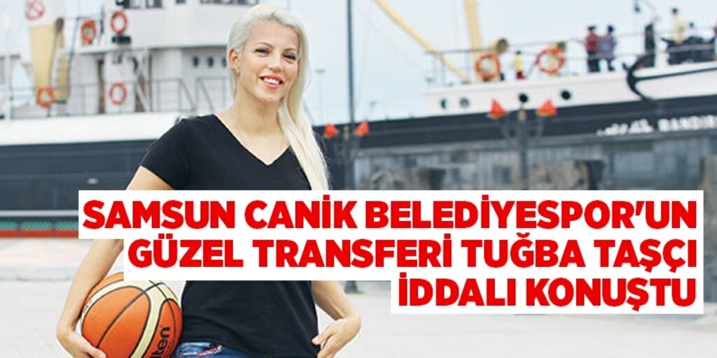 Samsun Canik Belediyespor'un güzel transferi Tuğba Taşçı iddalı konuştu