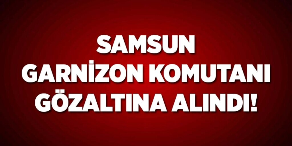 Samsun Garnizon Komutanı Tuğgeneral Mehmet Şükrü Eken gözaltına alındı
