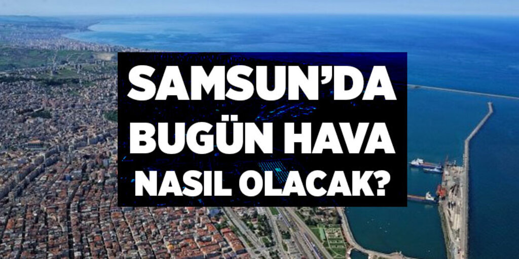 Samsun'da hava durumu nasıl?
