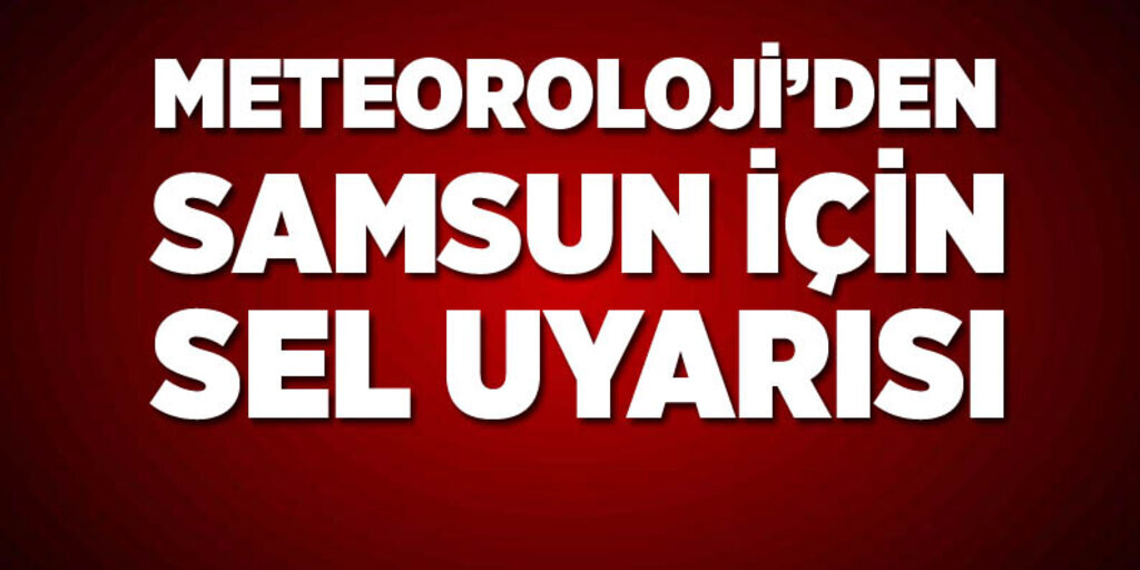 Samsun için sel uyarısı!