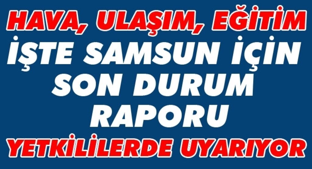 Samsun için son durum raporu yayınlandı