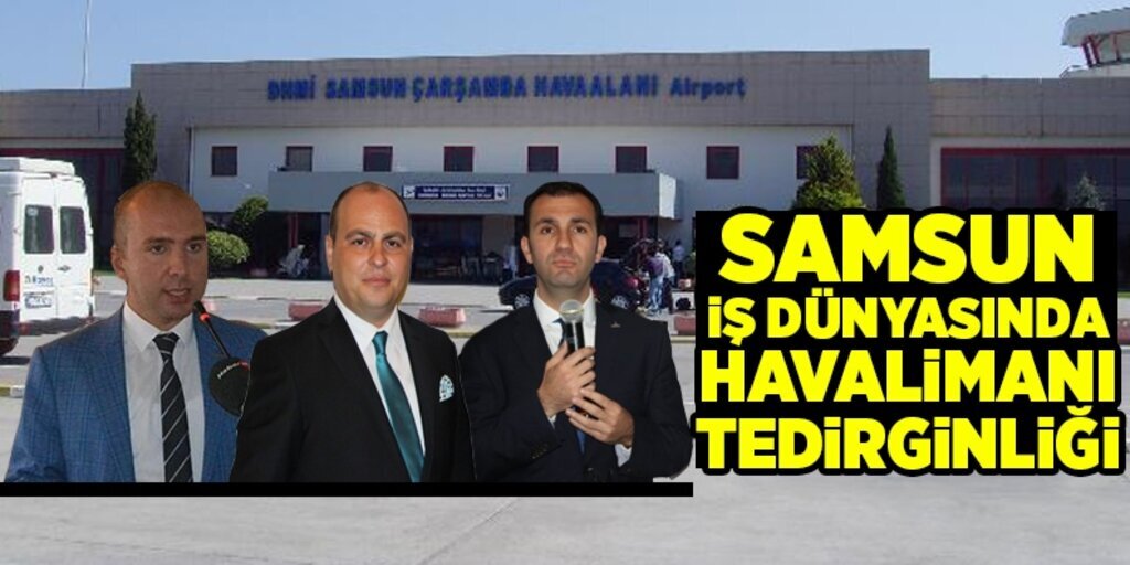 Samsun iş dünyasında havalimanı tedirginliği