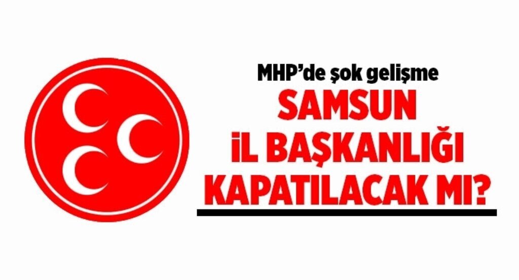 Samsun MHP İl Başkanlığı kapatılıyor mu?