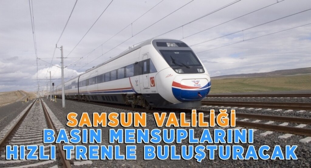 Samsun Valiliği basın mensuplarını hızlı trenle buluşturacak