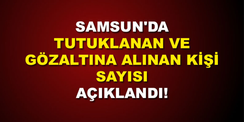 Samsun'da 273 kamu personeli tutuklandı 678 kişi gözaltında