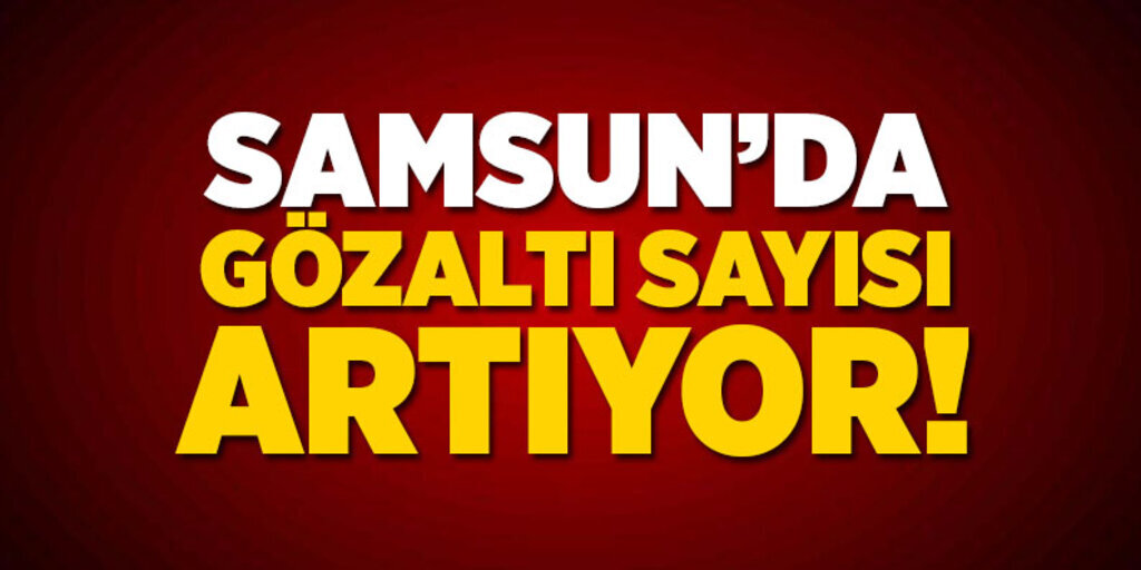 Samsun'da 385 Kamu personeli tutuklandı 970 kişi gözaltına alındı
