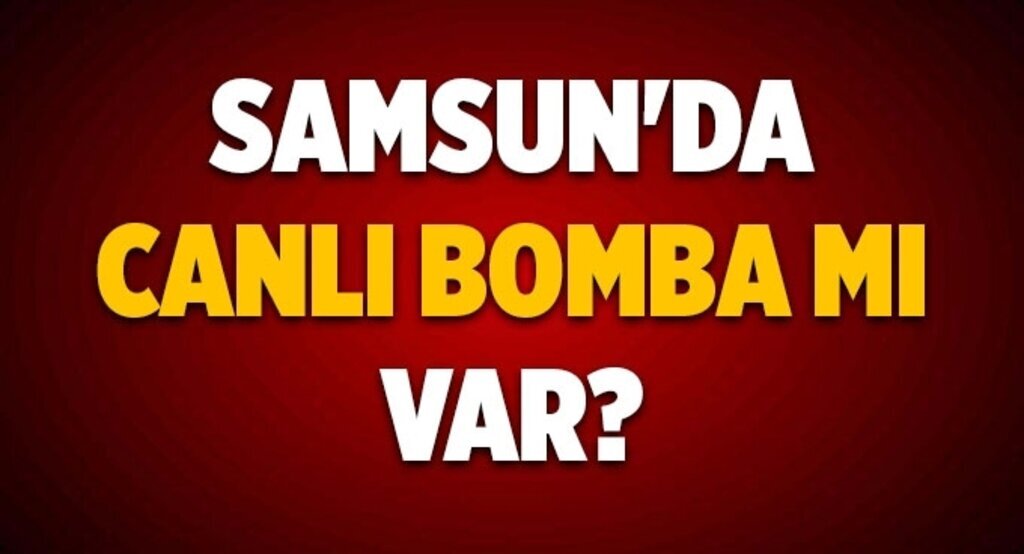 Samsun'da canlı bomba mı var?