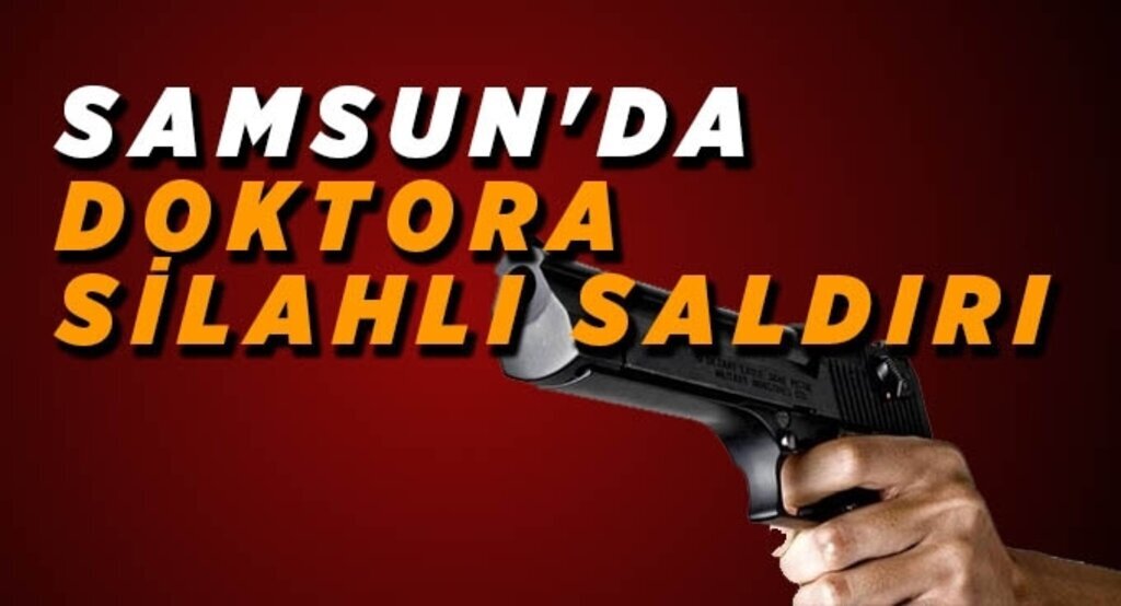 Samsun'da doktora silahlı saldırı