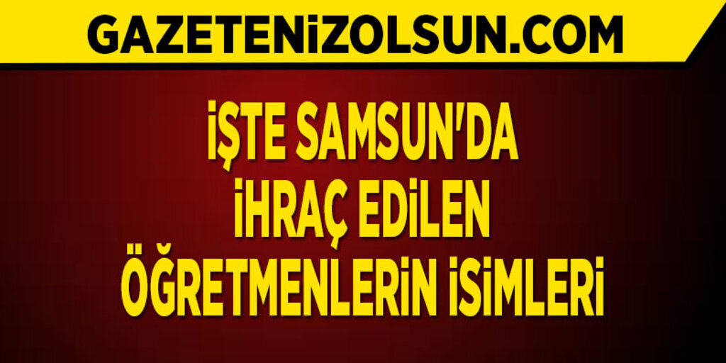 Samsun'da ihraç edilen öğretmenlerin isimleri 