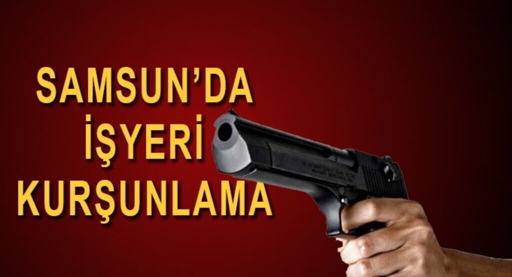 Samsun'da iş yeri kurşunlama