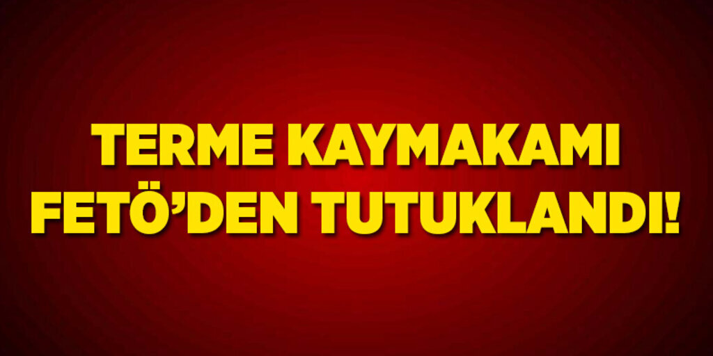 Terme Kaymakamı İlyas Gün tutuklandı