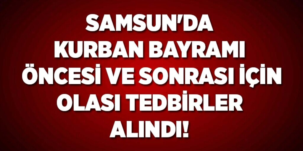 Samsun'da kurban bayramı öncesi ve sonrası olası tedbirler alındı
