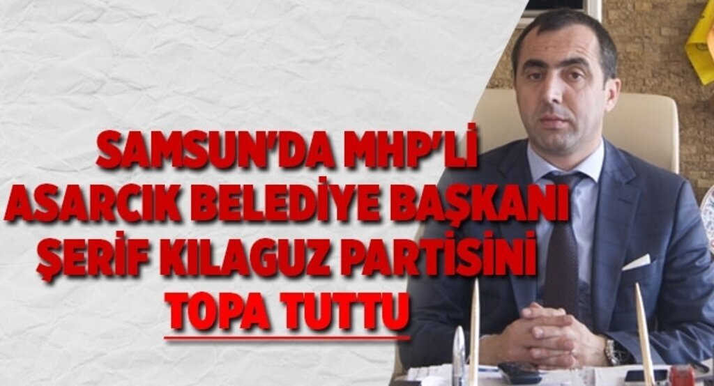 Samsun'da MHP'li Asarcık Belediye Başkanı Kılaguz partisini topa tuttu