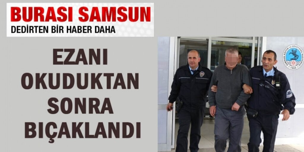 Samsun'da müezzin camide ezan okuduktan sonra bıçaklandı