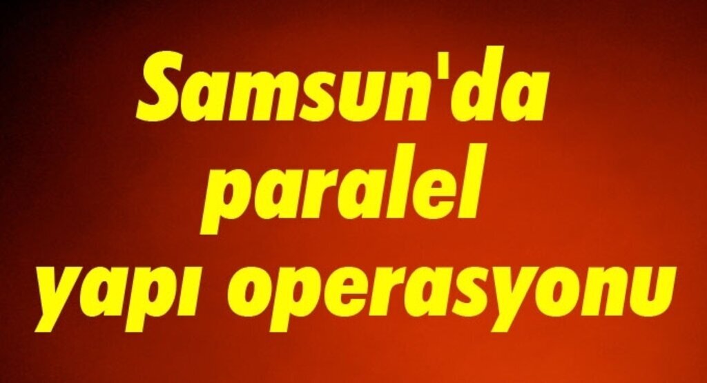 Samsun'da paralel yapı operasyonu