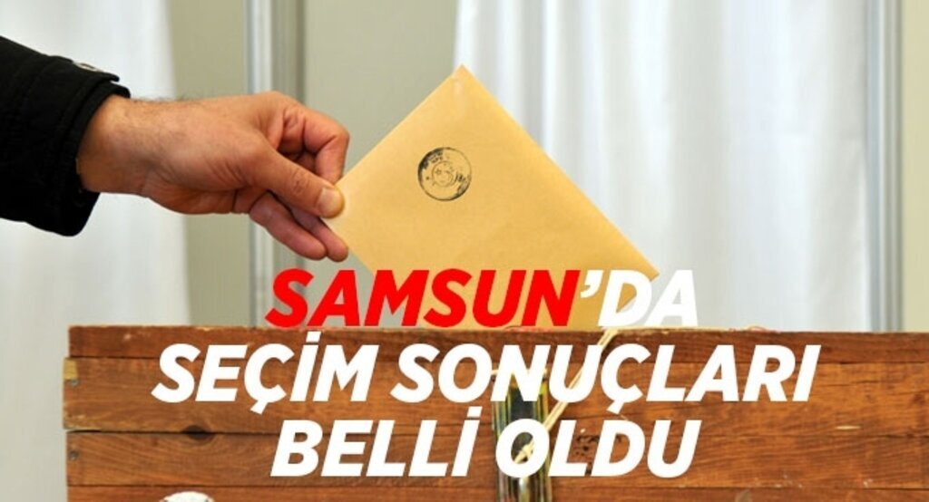 Samsun'da seçim sonuçları belli oldu
