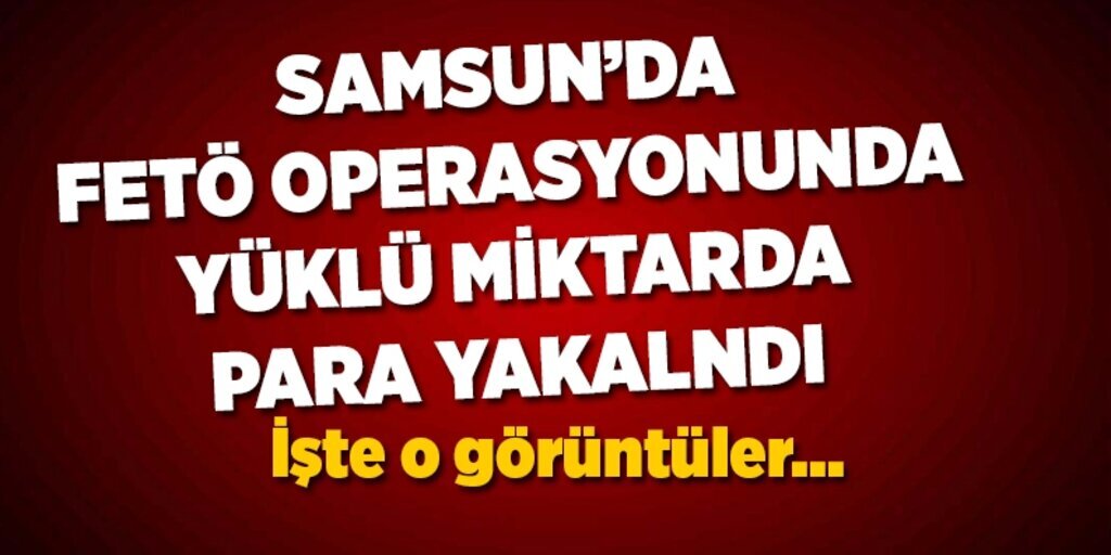Samsun'da yapılan Fetö operasyonunda yaklanan para görüntüleri