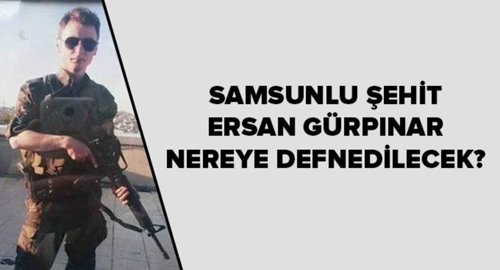 Samsunlu Şehit Ersan Gürpınar nereye defnedilecek?