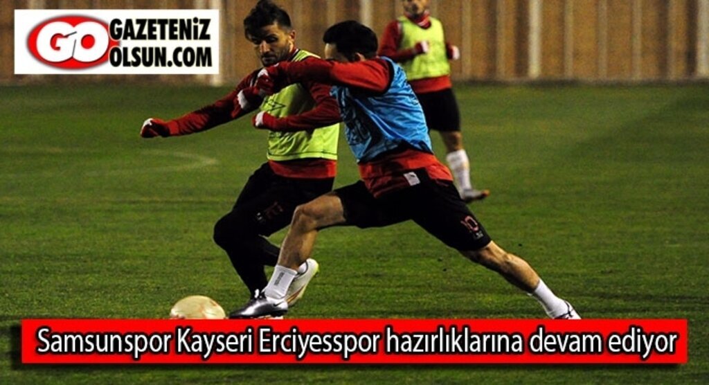 Samsunspor Kayseri Erciyesspor hazırlıklarına devam ediyor