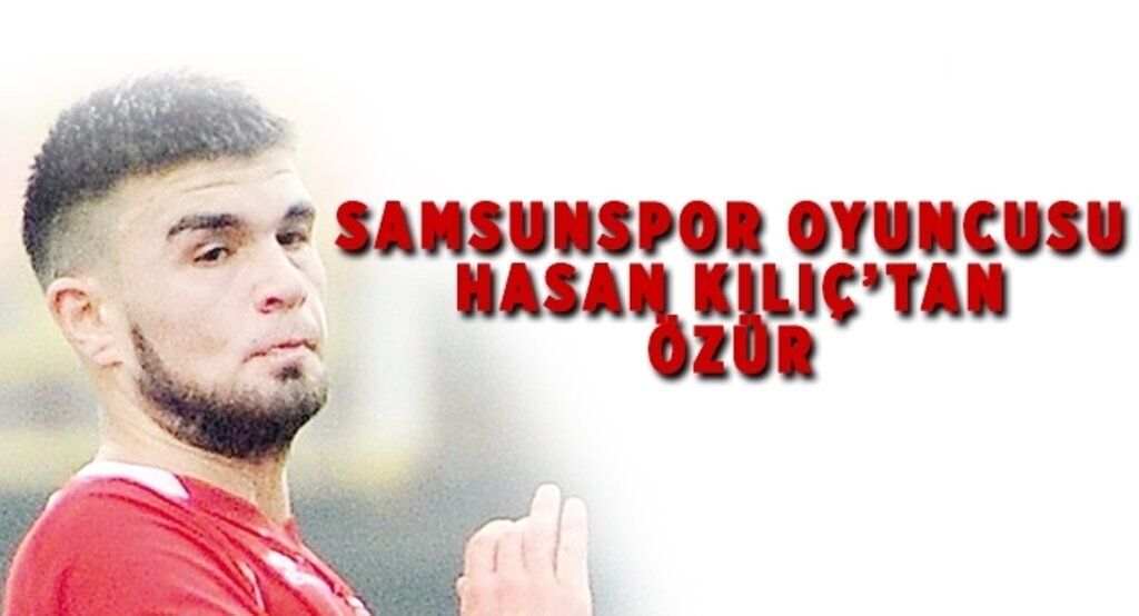 Samsunspor oyuncusu Hasan Kılıç'tan özür
