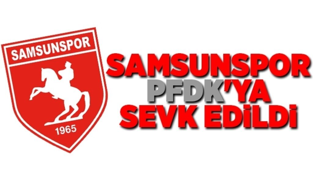 Samsunspor PFDK'ya sevk edildi
