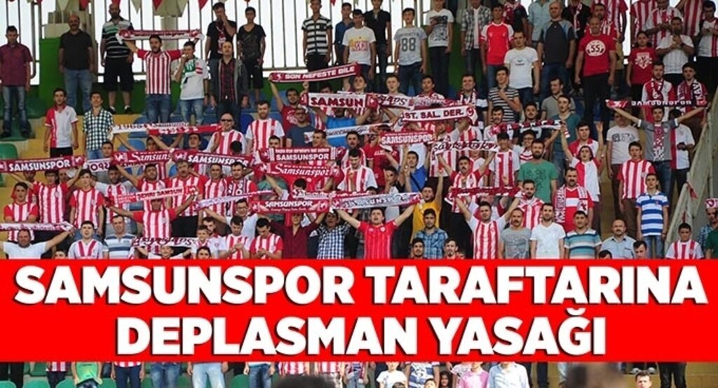 Samsunspor taraftarına deplamanda yasak!