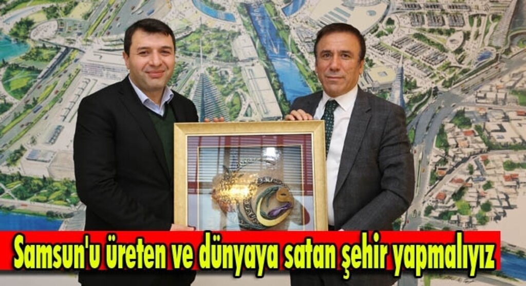 Samsun'u üreten ve dünyaya satan şehir yapmalıyız