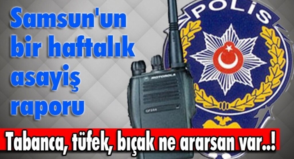 Samsun'un bir haftalık asayiş raporu