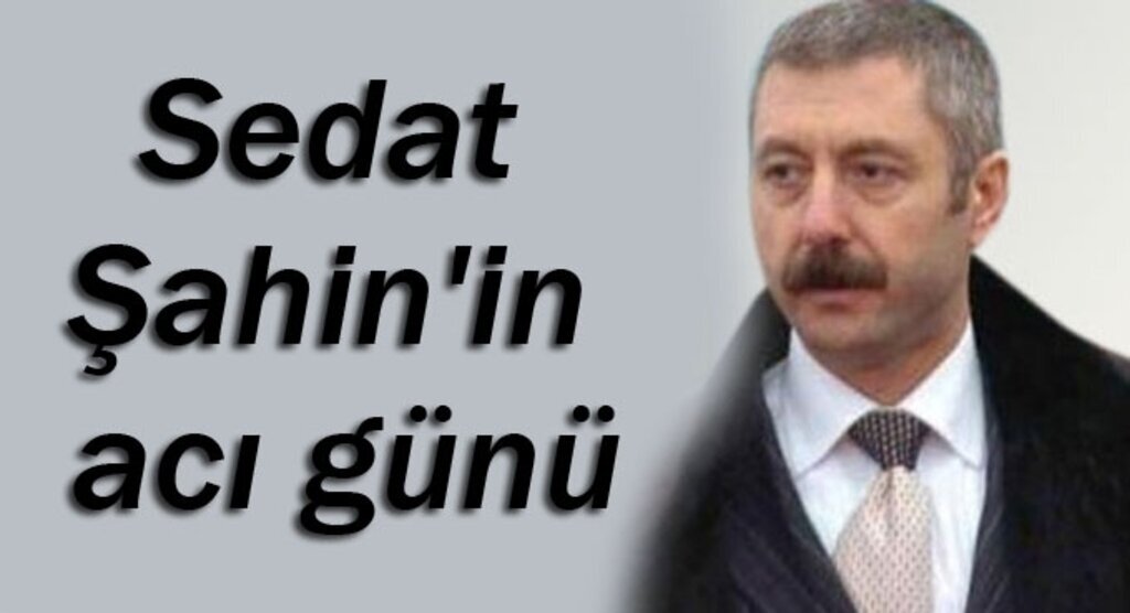 Sedat Şahin'in acı günü