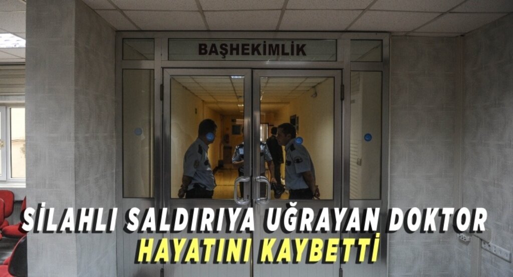 Silahlı saldırıya uğrayan doktor hayatını kaybetti