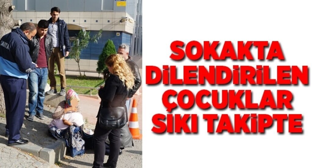 Sokakta çalıştırılan dilendirilen çocuklar sıkı takipte