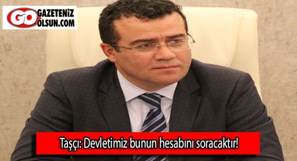 Taşçı: Devletimiz bunun hesabını soracaktır!