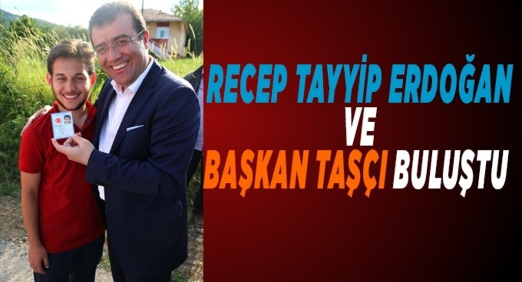 Tayyip Erdoğan ve Başkan Taşçı buluştu