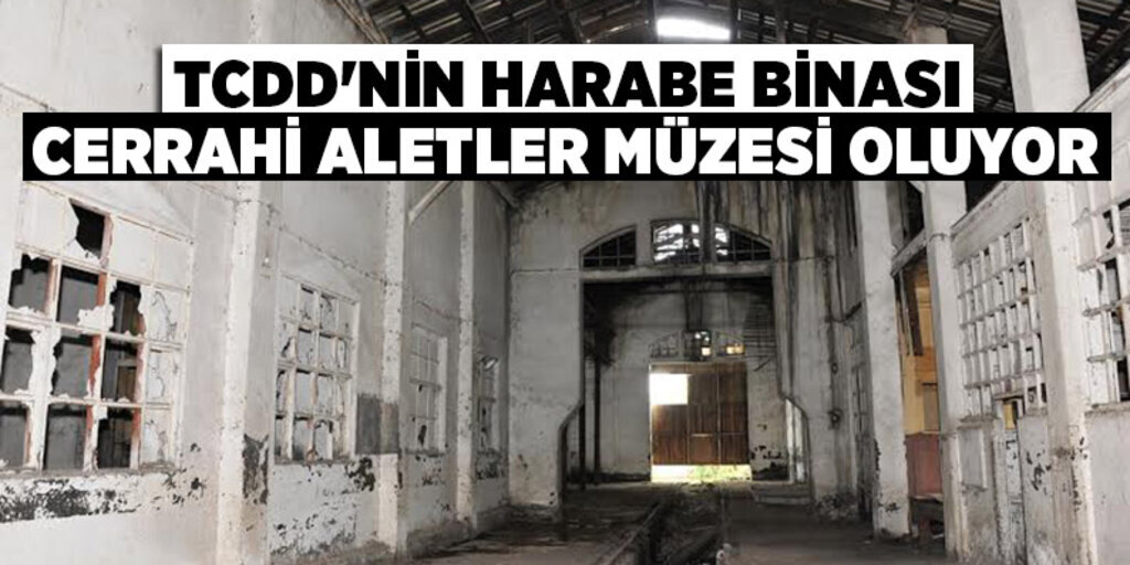 TCDD'nin harabe binası cerrahi aletler müzesi oluyor