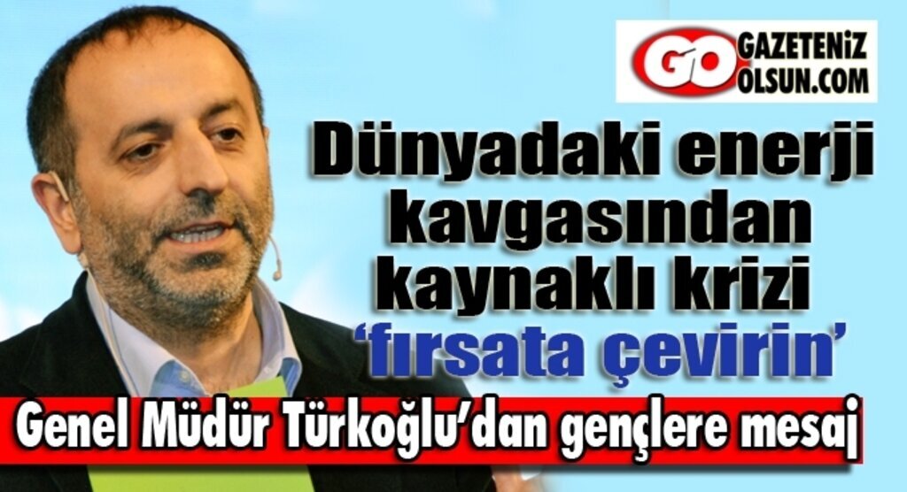 Türkoğlu: Dünyadaki enerji kavgasından kaynaklı krizi ‘fırsata çevirin’