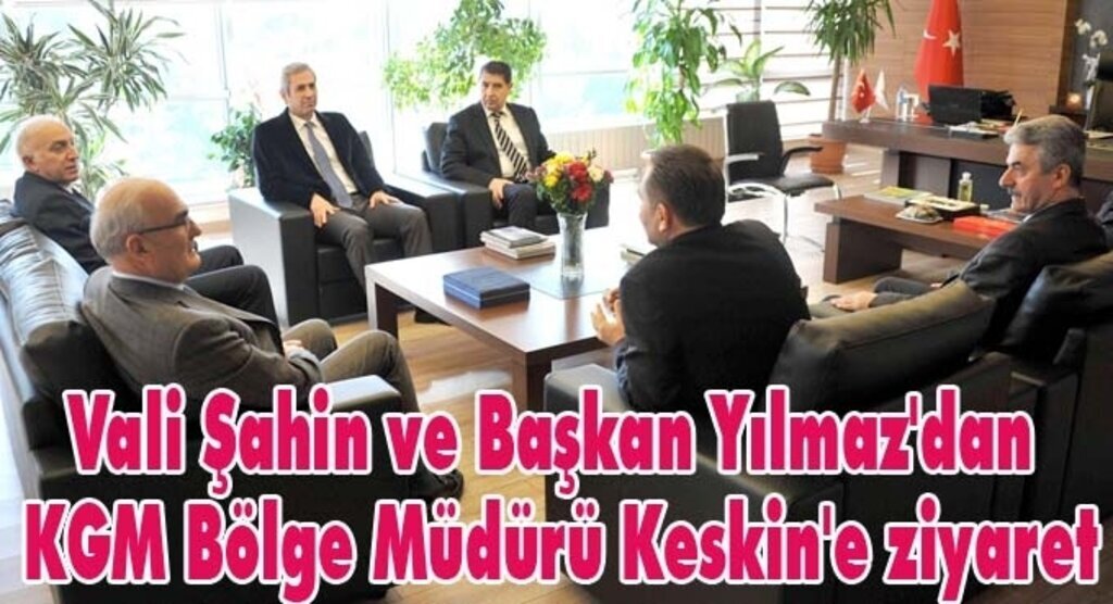 Vali Şahin ve Başkan Yılmaz'dan KGM Bölge Müdürü Keskin'e ziyaret