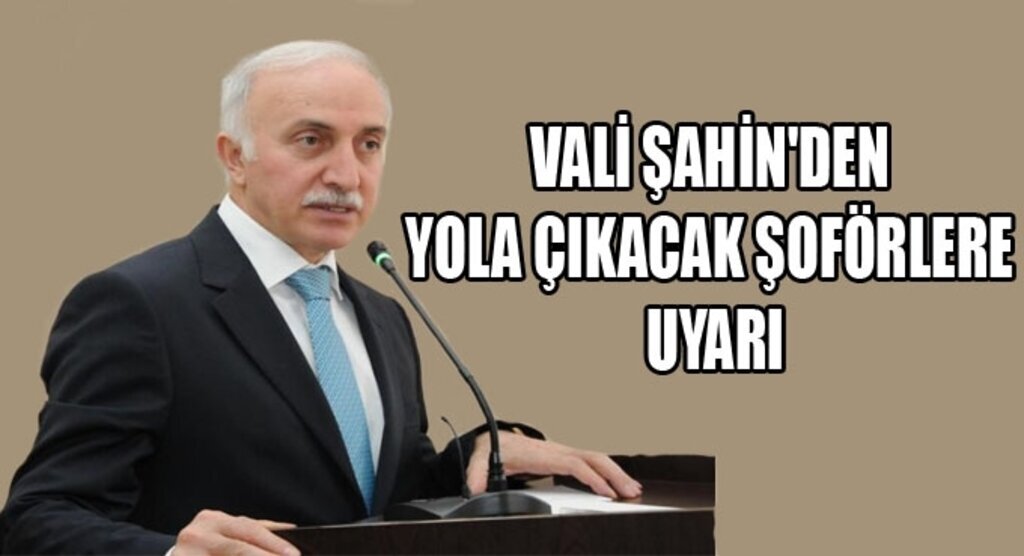 Vali Şahin'den yola cıkacak şoförlere uyarı
