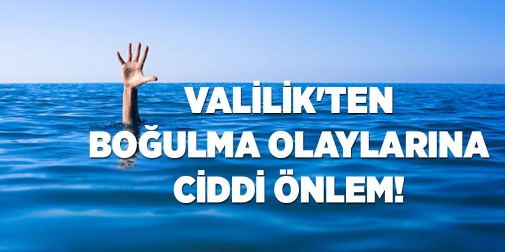 Valilik'ten boğulma olaylarına ciddi önlem