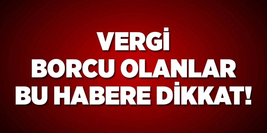 Vergi borcu olanlar bu habere dikkat!