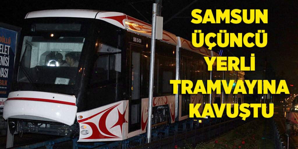 Yerli tramvayın üçüncüsü Samsun'da raya indirildi