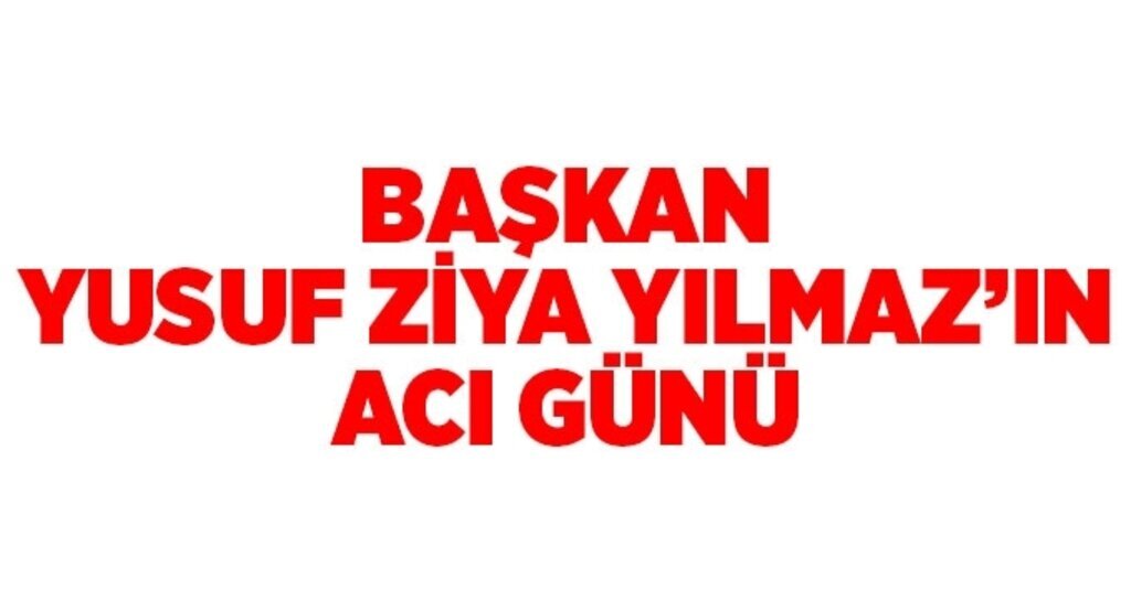 Yusuf Ziya Yılmaz'ın acı günü